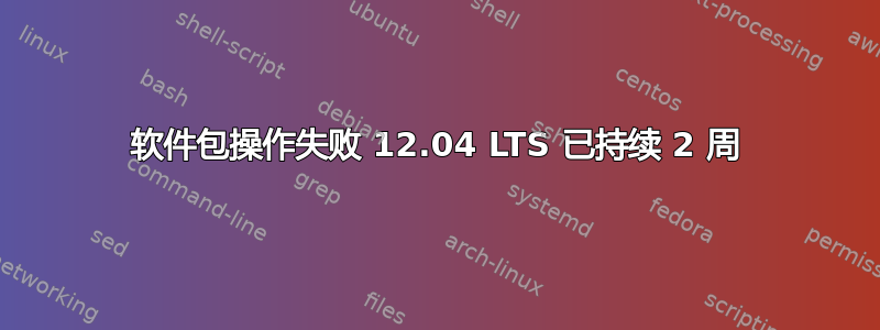 软件包操作失败 12.04 LTS 已持续 2 周