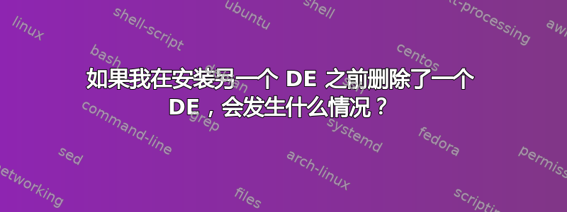 如果我在安装另一个 DE 之前删除了一个 DE，会发生什么情况？