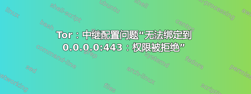 Tor：中继配置问题“无法绑定到 0.0.0.0:443：权限被拒绝”