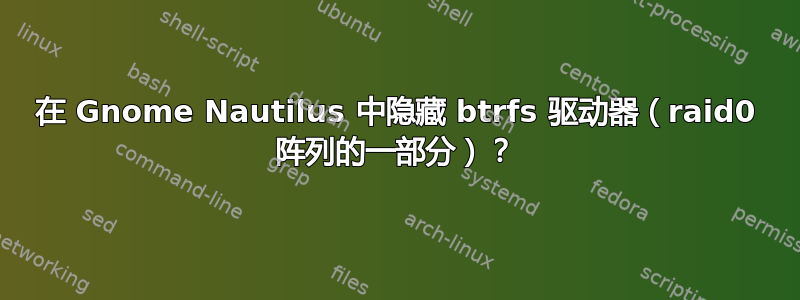 在 Gnome Nautilus 中隐藏 btrfs 驱动器（raid0 阵列的一部分）？