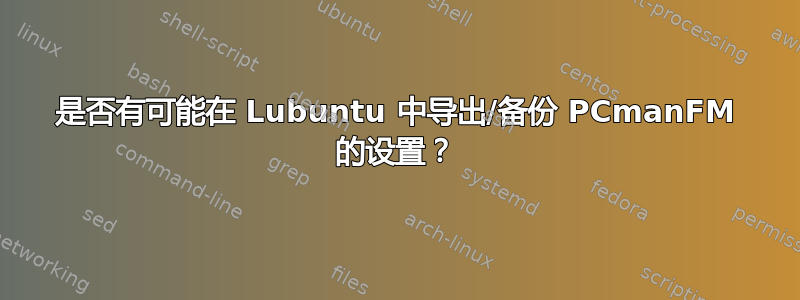 是否有可能在 Lubuntu 中导出/备份 PCmanFM 的设置？