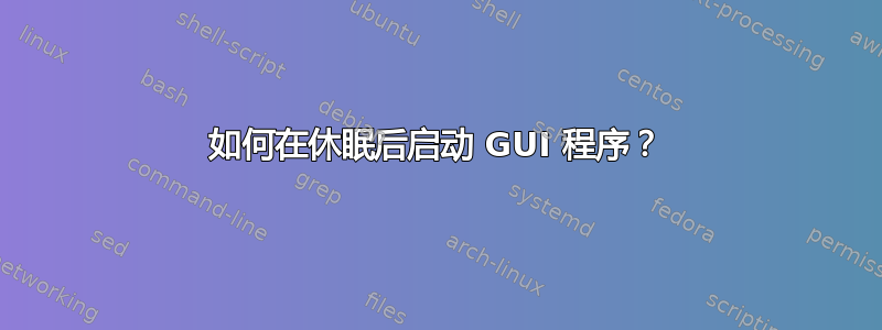 如何在休眠后启动 GUI 程序？