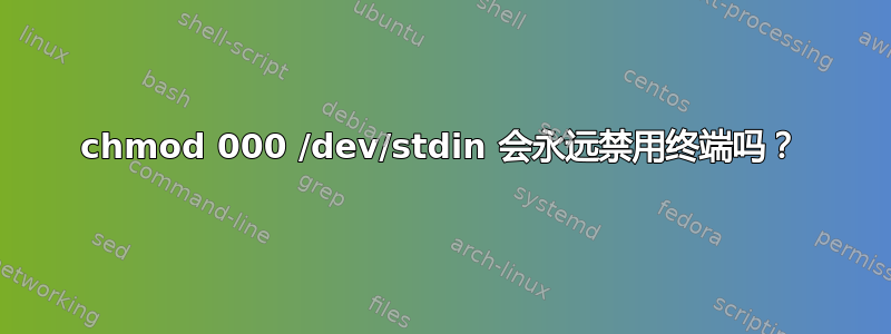 chmod 000 /dev/stdin 会永远禁用终端吗？