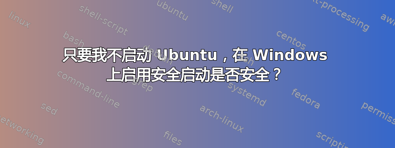 只要我不启动 Ubuntu，在 Windows 上启用安全启动是否安全？