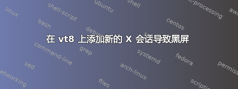 在 vt8 上添加新的 X 会话导致黑屏