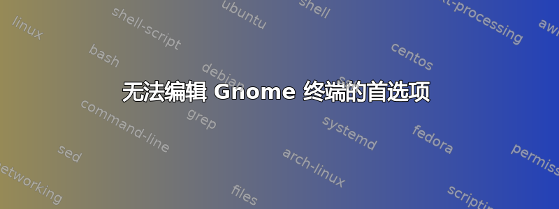 无法编辑 Gnome 终端的首选项