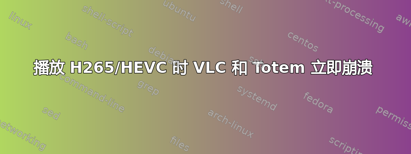 播放 H265/HEVC 时 VLC 和 Totem 立即崩溃