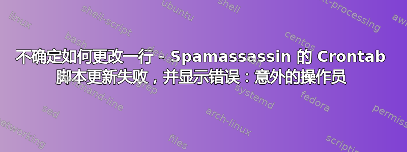 不确定如何更改一行 - Spamassassin 的 Crontab 脚本更新失败，并显示错误：意外的操作员