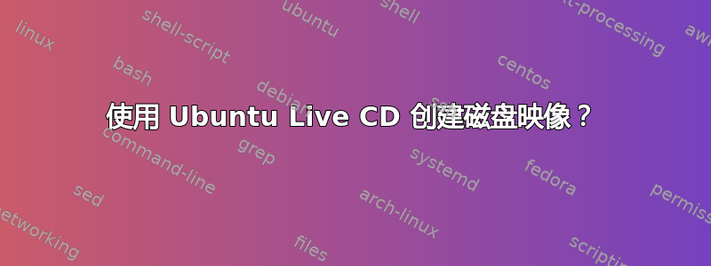 使用 Ubuntu Live CD 创建磁盘映像？