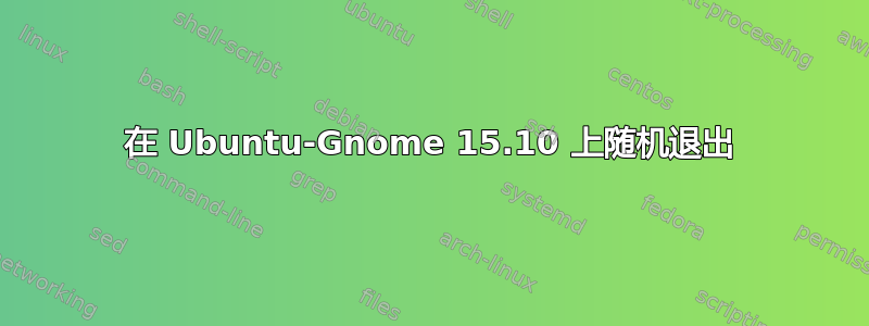 在 Ubuntu-Gnome 15.10 上随机退出