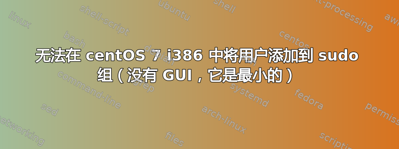 无法在 centOS 7 i386 中将用户添加到 sudo 组（没有 GUI，它是最小的）