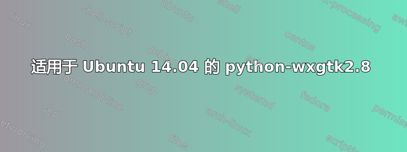 适用于 Ubuntu 14.04 的 python-wxgtk2.8