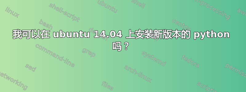 我可以在 ubuntu 14.04 上安装新版本的 python 吗？