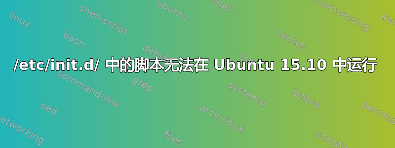 /etc/init.d/ 中的脚本无法在 Ubuntu 15.10 中运行