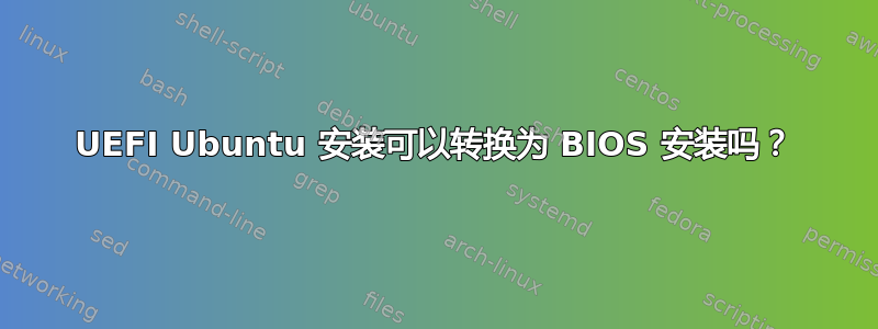 UEFI Ubuntu 安装可以转换为 BIOS 安装吗？