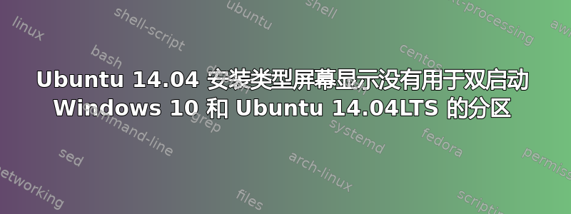 Ubuntu 14.04 安装类型屏幕显示没有用于双启动 Windows 10 和 Ubuntu 14.04LTS 的分区