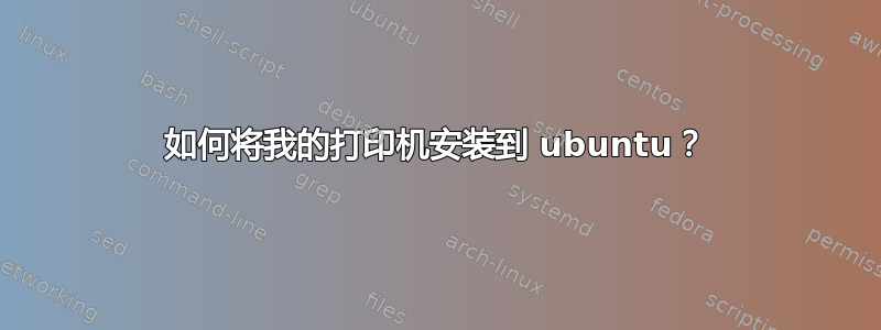 如何将我的打印机安装到 ubuntu？