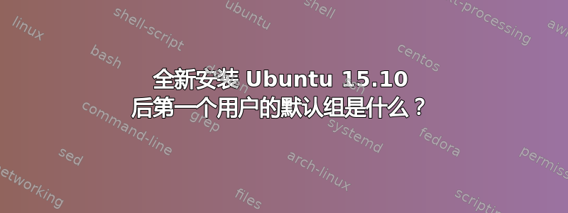 全新安装 Ubuntu 15.10 后第一个用户的默认组是什么？