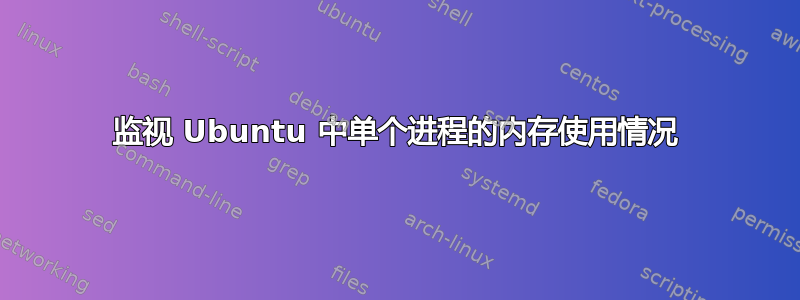 监视 Ubuntu 中单个进程的内存使用情况