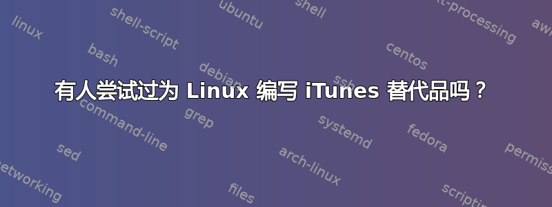 有人尝试过为 Linux 编写 iTunes 替代品吗？