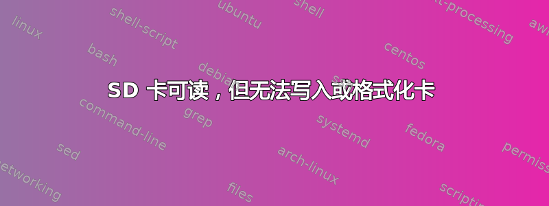 SD 卡可读，但无法写入或格式化卡