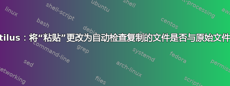 Nautilus：将“粘贴”更改为自动检查复制的文件是否与原始文件一致