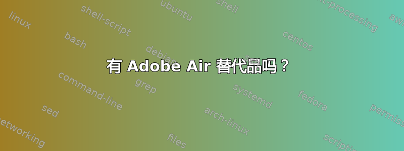 有 Adob​​e Air 替代品吗？