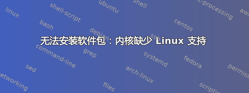 无法安装软件包：内核缺少 Linux 支持