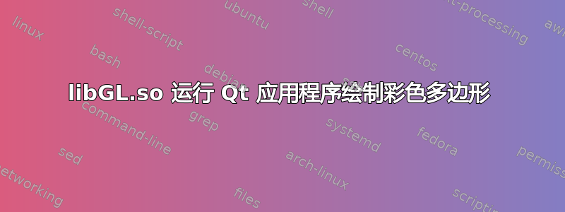 libGL.so 运行 Qt 应用程序绘制彩色多边形