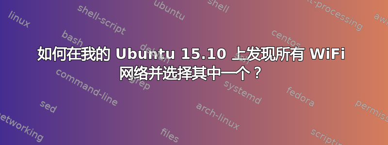 如何在我的 Ubuntu 15.10 上发现所有 WiFi 网络并选择其中一个？