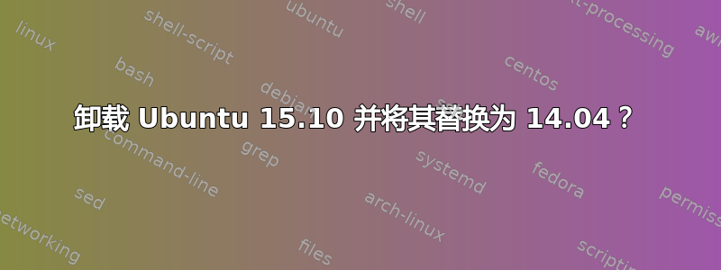 卸载 Ubuntu 15.10 并将其替换为 14.04？