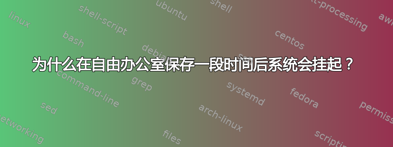 为什么在自由办公室保存一段时间后系统会挂起？