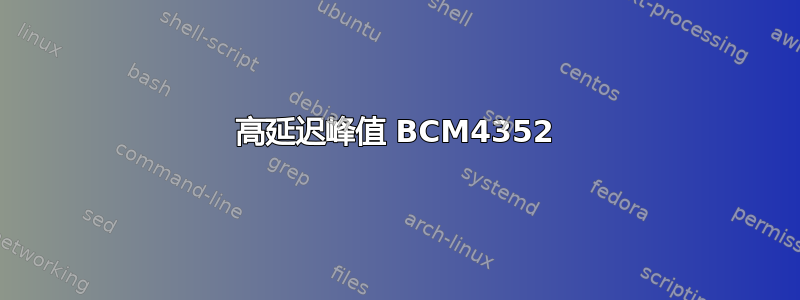 高延迟峰值 BCM4352