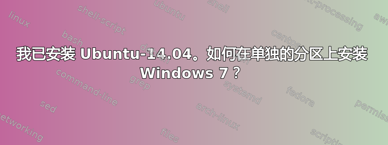 我已安装 Ubuntu-14.04。如何在单独的分区上安装 Windows 7？