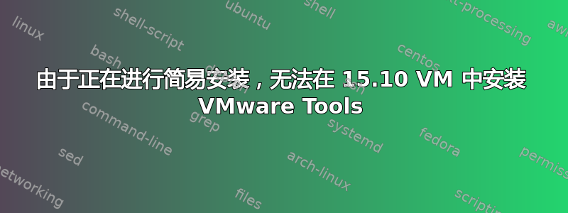 由于正在进行简易安装，无法在 15.10 VM 中安装 VMware Tools