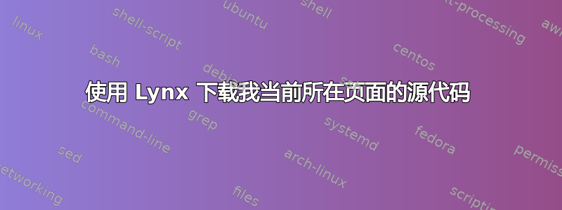 使用 Lynx 下载我当前所在页面的源代码