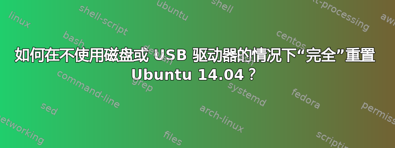 如何在不使用磁盘或 USB 驱动器的情况下“完全”重置 Ubuntu 14.04？