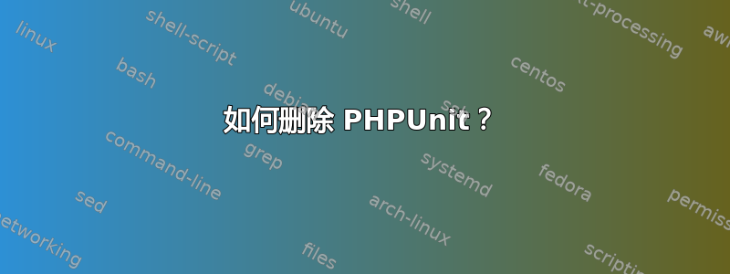 如何删除 PHPUnit？