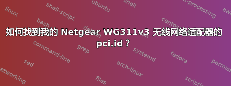 如何找到我的 Netgear WG311v3 无线网络适配器的 pci.id？