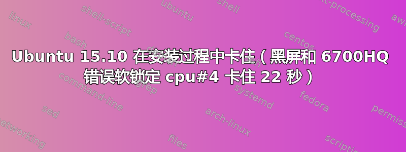 Ubuntu 15.10 在安装过程中卡住（黑屏和 6700HQ 错误软锁定 cpu#4 卡住 22 秒）