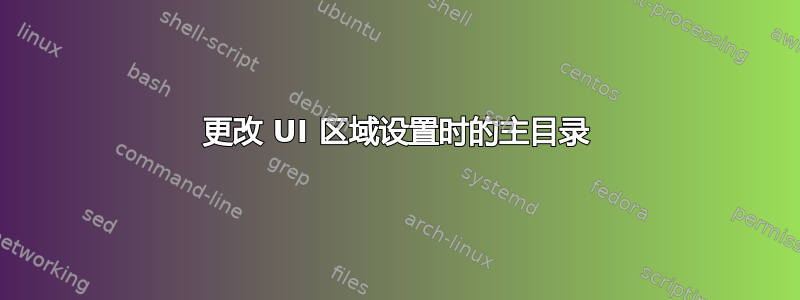 更改 UI 区域设置时的主目录