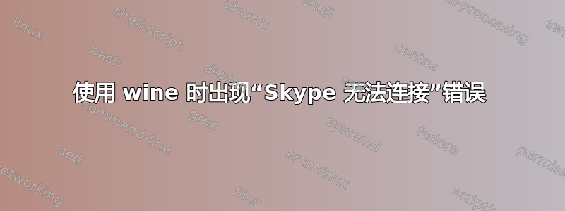 使用 wine 时出现“Skype 无法连接”错误