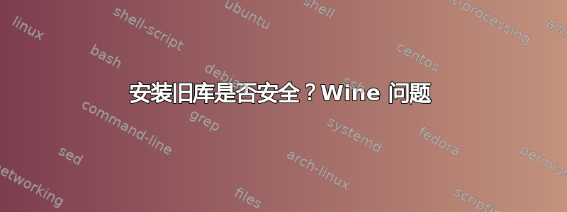 安装旧库是否安全？Wine 问题