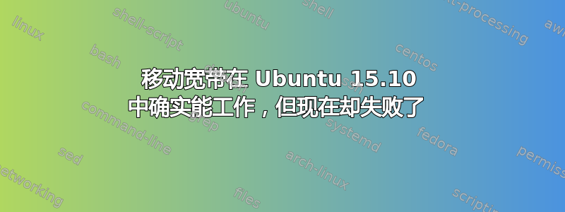 移动宽带在 Ubuntu 15.10 中确实能工作，但现在却失败了 