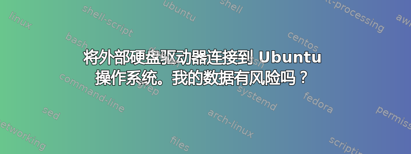 将外部硬盘驱动器连接到 Ubuntu 操作系统。我的数据有风险吗？