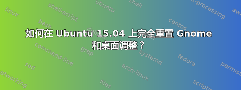 如何在 Ubuntu 15.04 上完全重置 Gnome 和桌面调整？