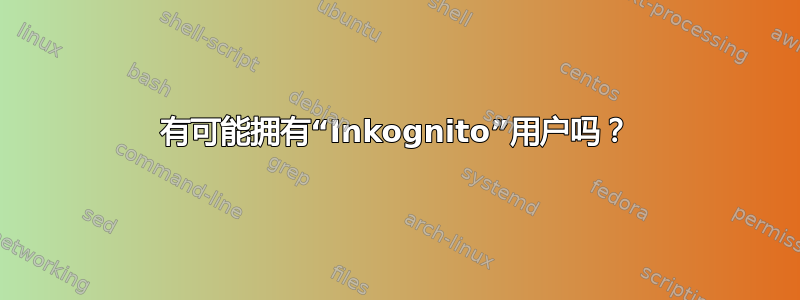 有可能拥有“Inkognito”用户吗？