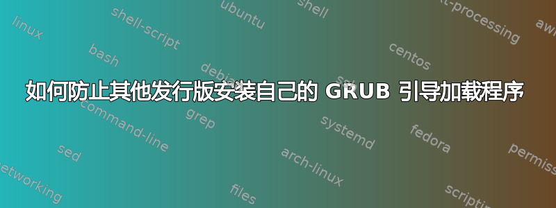 如何防止其他发行版安装自己的 GRUB 引导加载程序