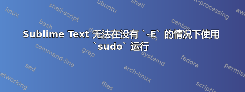 Sublime Text 无法在没有 `-E` 的情况下使用 `sudo` 运行