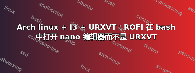 Arch linux + I3 + URXVT：ROFI 在 bash 中打开 nano 编辑器而不是 URXVT